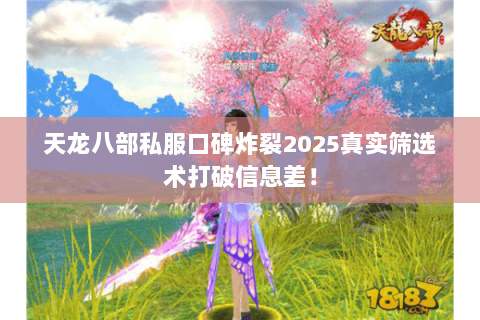 天龙八部私服口碑炸裂2025真实筛选术打破信息差! 天龙八部私服口碑炸裂2025真实筛选术打破信息差!