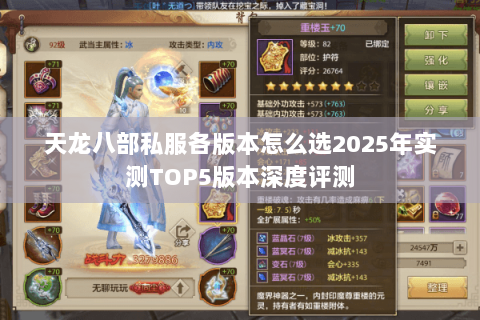 天龙八部私服各版本怎么选2025年实测TOP5版本深度评测 天龙八部私服各版本怎么选2025年实测TOP5版本深度评测