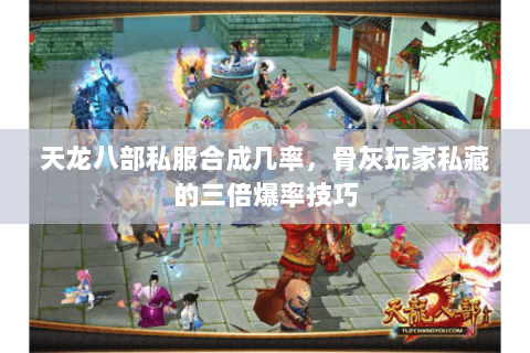 天龙八部私服合成几率,骨灰玩家私藏的三倍爆率技巧 天龙八部私服合成几率,骨灰玩家私藏的三倍爆率技巧