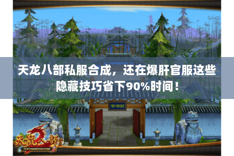 天龙八部私服合成,还在爆肝官服这些隐藏技巧省下90%时间! 天龙八部私服合成,还在爆肝官服这些隐藏技巧省下90%时间!