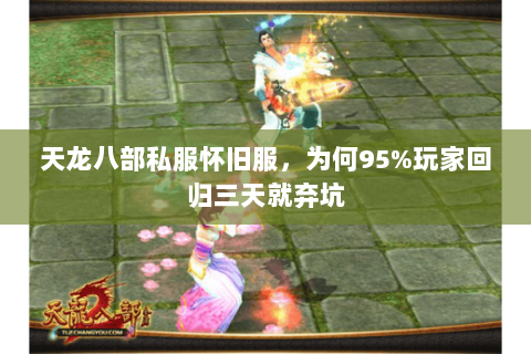 天龙八部私服怀旧服,为何95%玩家回归三天就弃坑 天龙八部私服怀旧服,为何95%玩家回归三天就弃坑