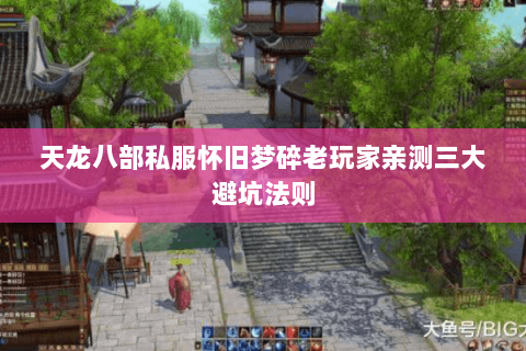 天龙八部私服怀旧梦碎老玩家亲测三大避坑法则 天龙八部私服怀旧梦碎老玩家亲测三大避坑法则
