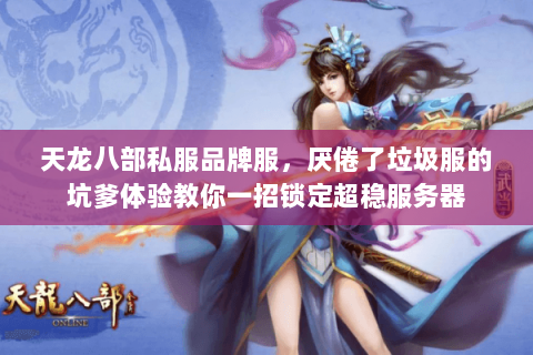 天龙八部私服品牌服,厌倦了垃圾服的坑爹体验教你一招锁定超稳服务器 天龙八部私服品牌服,厌倦了垃圾服的坑爹体验教你一招锁定超稳服务器
