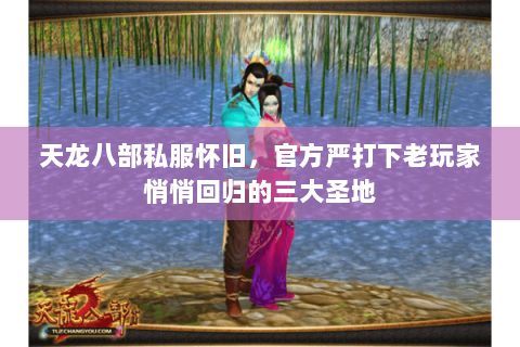 天龙八部私服怀旧，官方严打下老玩家悄悄回归的三大圣地