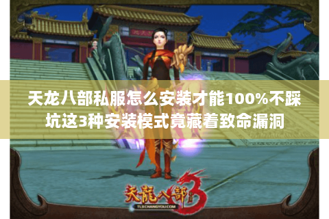 天龙八部私服怎么安装才能100%不踩坑这3种安装模式竟藏着致命漏洞