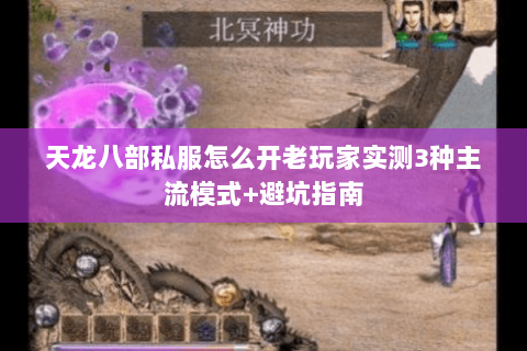 天龙八部私服怎么开老玩家实测3种主流模式+避坑指南 天龙八部私服怎么开老玩家实测3种主流模式+避坑指南