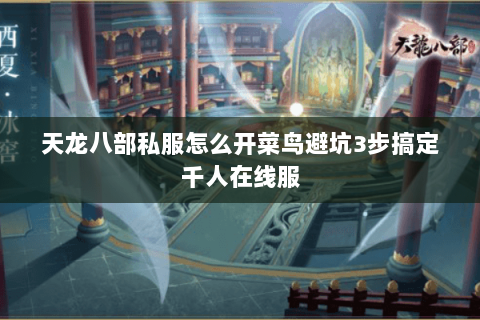 天龙八部私服怎么开菜鸟避坑3步搞定千人在线服