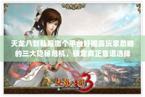 天龙八部私服哪个平台好揭露玩家忽略的三大隐秘危机,锁定真正靠谱选择 天龙八部私服哪个平台好揭露玩家忽略的三大隐秘危机,锁定真正靠谱选择