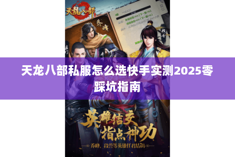 天龙八部私服怎么选快手实测2025零踩坑指南 天龙八部私服怎么选快手实测2025零踩坑指南