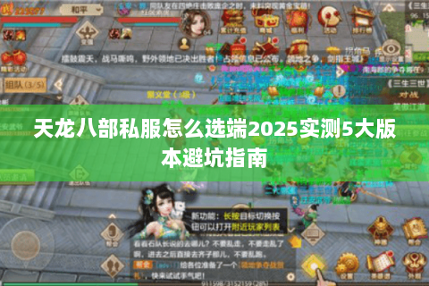 天龙八部私服怎么选端2025实测5大版本避坑指南 天龙八部私服怎么选端2025实测5大版本避坑指南