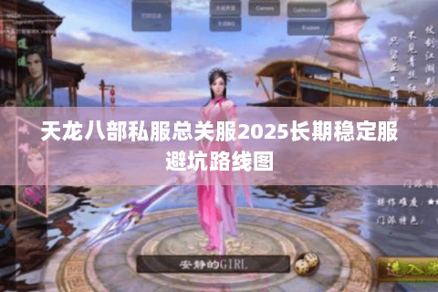 天龙八部私服总关服2025长期稳定服避坑路线图 天龙八部私服总关服2025长期稳定服避坑路线图