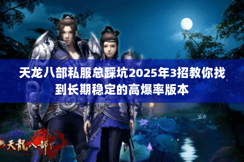 天龙八部私服总踩坑2025年3招教你找到长期稳定的高爆率版本