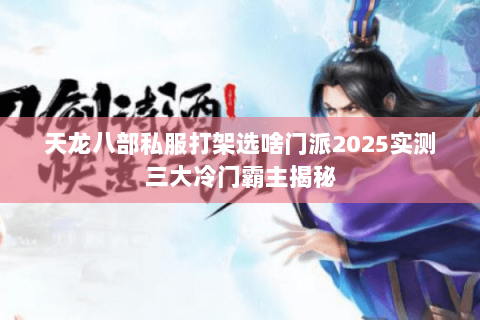 天龙八部私服打架选啥门派2025实测三大冷门霸主揭秘 天龙八部私服打架选啥门派2025实测三大冷门霸主揭秘