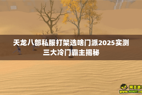 天龙八部私服打架选啥门派2025实测三大冷门霸主揭秘 天龙八部私服打架选啥门派2025实测三大冷门霸主揭秘