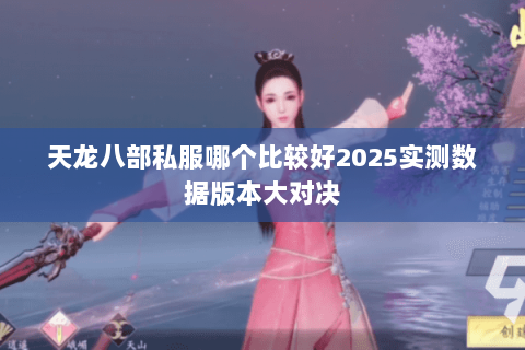 天龙八部私服哪个比较好2025实测数据版本大对决 天龙八部私服哪个比较好2025实测数据版本大对决