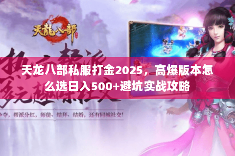 天龙八部私服打金2025,高爆版本怎么选日入500+避坑实战攻略 天龙八部私服打金2025,高爆版本怎么选日入500+避坑实战攻略