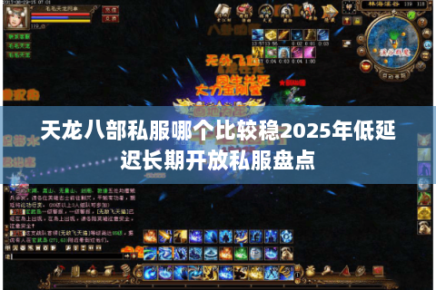 天龙八部私服哪个比较稳2025年低延迟长期开放私服盘点 天龙八部私服哪个比较稳2025年低延迟长期开放私服盘点