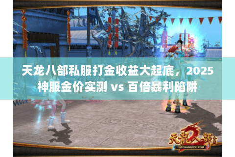 天龙八部私服打金收益大起底,2025神服金价实测 vs 百倍暴利陷阱 天龙八部私服打金收益大起底,2025神服金价实测 vs 百倍暴利陷阱