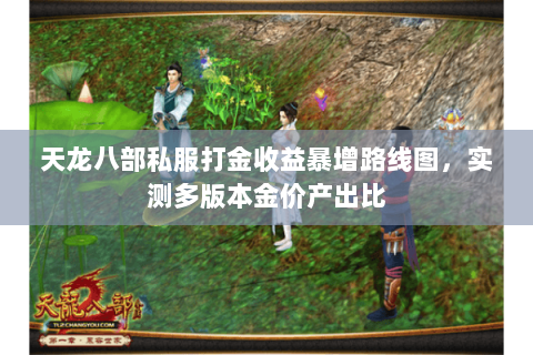 天龙八部私服打金收益暴增路线图,实测多版本金价产出比 天龙八部私服打金收益暴增路线图,实测多版本金价产出比