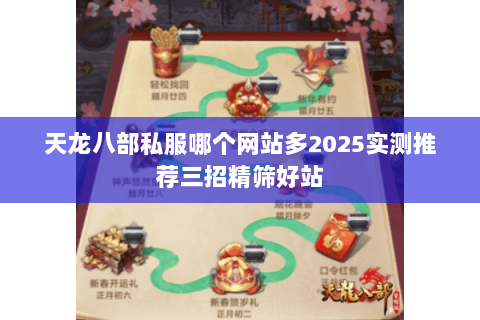 天龙八部私服哪个网站多2025实测推荐三招精筛好站 天龙八部私服哪个网站多2025实测推荐三招精筛好站