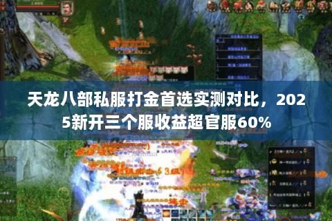 天龙八部私服打金首选实测对比,2025新开三个服收益超官服60% 天龙八部私服打金首选实测对比,2025新开三个服收益超官服60%
