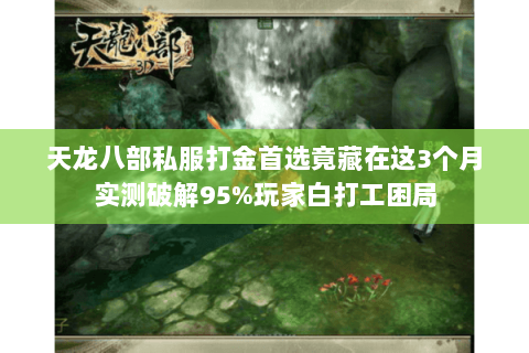 天龙八部私服打金首选竟藏在这3个月实测破解95%玩家白打工困局 天龙八部私服打金首选竟藏在这3个月实测破解95%玩家白打工困局