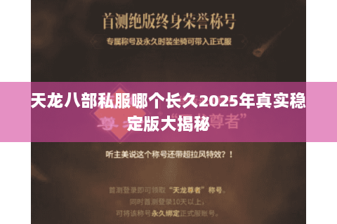 天龙八部私服哪个长久2025年真实稳定版大揭秘 天龙八部私服哪个长久2025年真实稳定版大揭秘