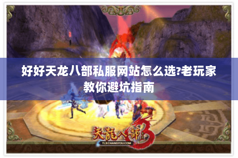 好好天龙八部私服网站怎么选?老玩家教你避坑指南