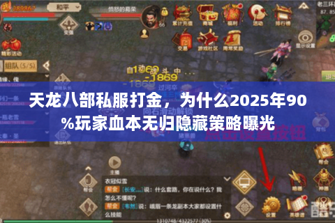 天龙八部私服打金,为什么2025年90%玩家血本无归隐藏策略曝光 天龙八部私服打金,为什么2025年90%玩家血本无归隐藏策略曝光