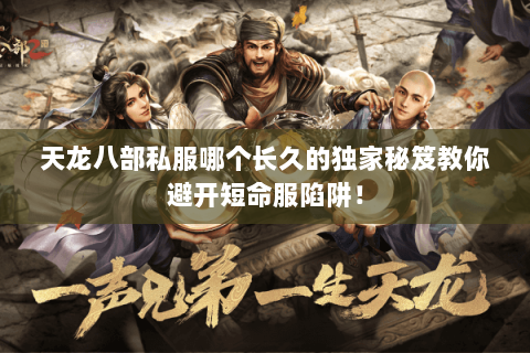 天龙八部私服哪个长久的独家秘笈教你避开短命服陷阱！