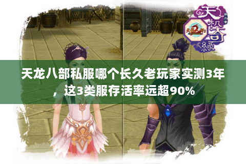 天龙八部私服哪个长久老玩家实测3年,这3类服存活率远超90% 天龙八部私服哪个长久老玩家实测3年,这3类服存活率远超90%