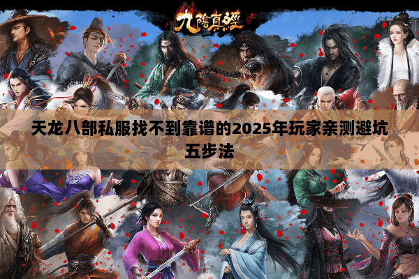 天龙八部私服找不到靠谱的2025年玩家亲测避坑五步法 天龙八部私服找不到靠谱的2025年玩家亲测避坑五步法