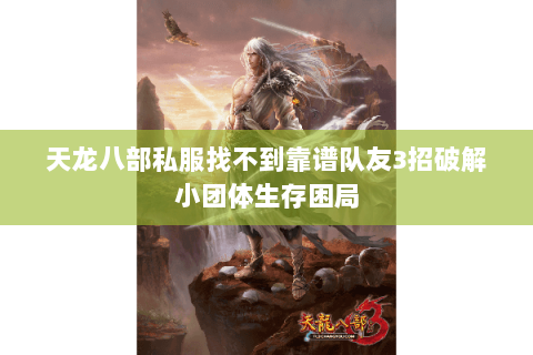 天龙八部私服找不到靠谱队友3招破解小团体生存困局 天龙八部私服找不到靠谱队友3招破解小团体生存困局