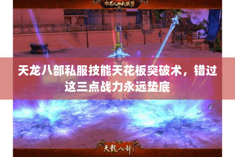 天龙八部私服技能天花板突破术,错过这三点战力永远垫底 天龙八部私服技能天花板突破术,错过这三点战力永远垫底