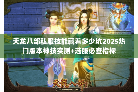 天龙八部私服技能藏着多少坑2025热门版本神技实测+选服必查指标 天龙八部私服技能藏着多少坑2025热门版本神技实测+选服必查指标