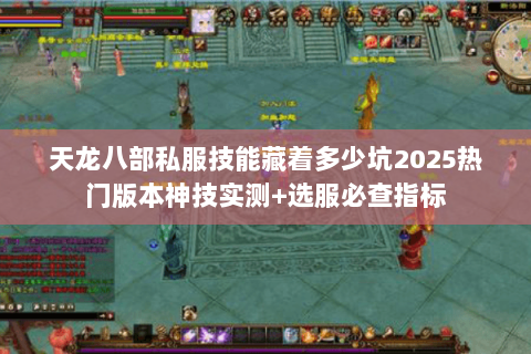 天龙八部私服技能藏着多少坑2025热门版本神技实测+选服必查指标 天龙八部私服技能藏着多少坑2025热门版本神技实测+选服必查指标