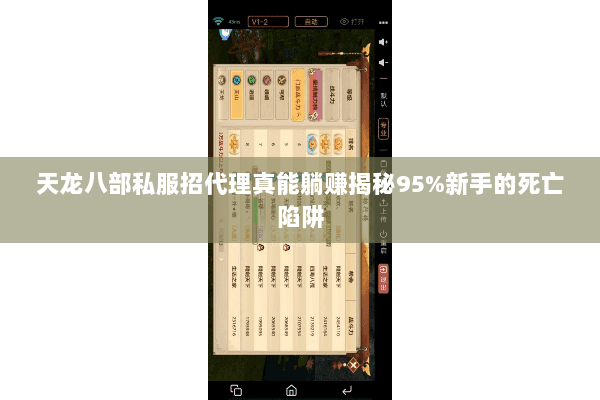 天龙八部私服招代理真能躺赚揭秘95%新手的死亡陷阱 天龙八部私服招代理真能躺赚揭秘95%新手的死亡陷阱