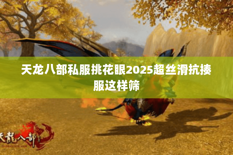 天龙八部私服挑花眼2025超丝滑抗揍服这样筛 天龙八部私服挑花眼2025超丝滑抗揍服这样筛