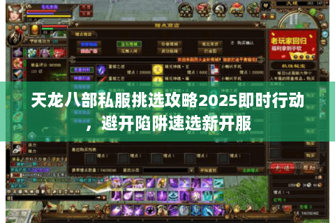 天龙八部私服挑选攻略2025即时行动,避开陷阱速选新开服 天龙八部私服挑选攻略2025即时行动,避开陷阱速选新开服