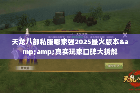 天龙八部私服哪家强2025最火版本&真实玩家口碑大拆解 天龙八部私服哪家强2025最火版本&真实玩家口碑大拆解