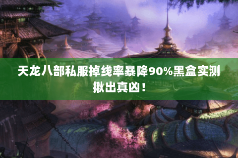 天龙八部私服掉线率暴降90%黑盒实测揪出真凶! 天龙八部私服掉线率暴降90%黑盒实测揪出真凶!