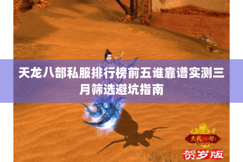 天龙八部私服排行榜前五谁靠谱实测三月筛选避坑指南 天龙八部私服排行榜前五谁靠谱实测三月筛选避坑指南