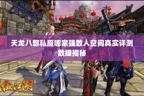 天龙八部私服哪家强散人空间真实评测数据揭秘 天龙八部私服哪家强散人空间真实评测数据揭秘