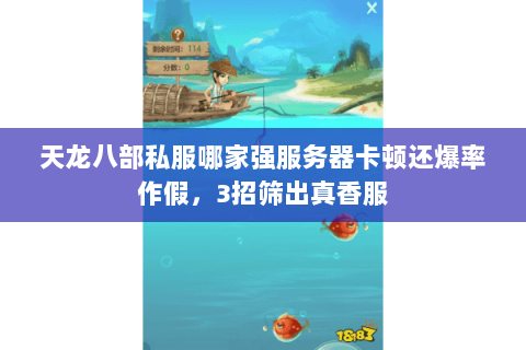 天龙八部私服哪家强服务器卡顿还爆率作假,3招筛出真香服 天龙八部私服哪家强服务器卡顿还爆率作假,3招筛出真香服