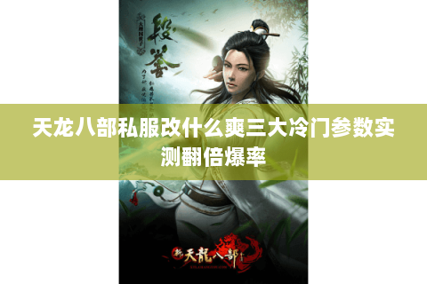 天龙八部私服改什么爽三大冷门参数实测翻倍爆率 天龙八部私服改什么爽三大冷门参数实测翻倍爆率