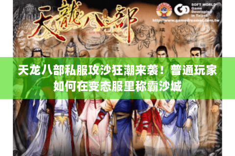 天龙八部私服攻沙狂潮来袭!普通玩家如何在变态服里称霸沙城 天龙八部私服攻沙狂潮来袭!普通玩家如何在变态服里称霸沙城