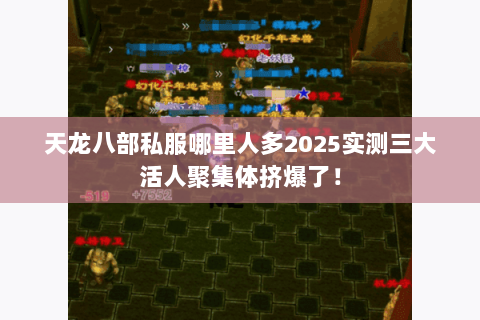 天龙八部私服哪里人多2025实测三大活人聚集体挤爆了! 天龙八部私服哪里人多2025实测三大活人聚集体挤爆了!