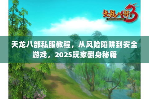 天龙八部私服教程,从风险陷阱到安全游戏,2025玩家翻身秘籍 天龙八部私服教程,从风险陷阱到安全游戏,2025玩家翻身秘籍