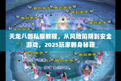 天龙八部私服教程,从风险陷阱到安全游戏,2025玩家翻身秘籍 天龙八部私服教程,从风险陷阱到安全游戏,2025玩家翻身秘籍