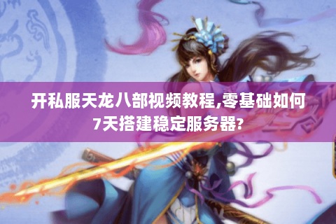 开私服天龙八部视频教程,零基础如何7天搭建稳定服务器? 开私服天龙八部视频教程,零基础如何7天搭建稳定服务器?